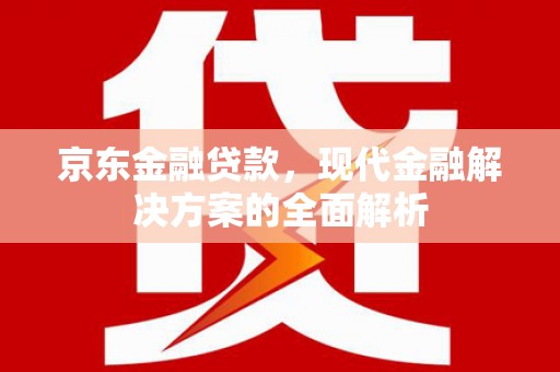 五台京东金融贷款，现代金融解决方案的全面解析