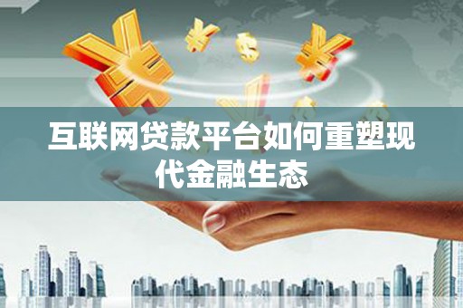 五台互联网贷款平台如何重塑现代金融生态
