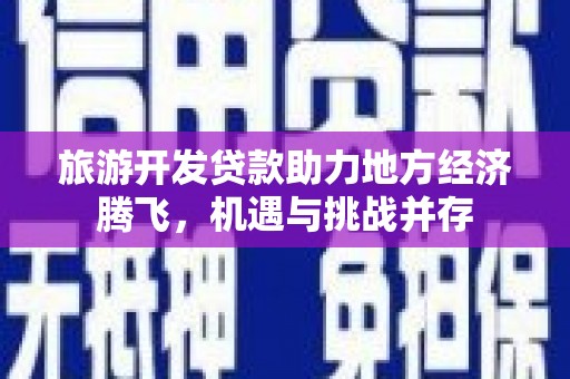五台旅游开发贷款助力地方经济腾飞，机遇与挑战并存