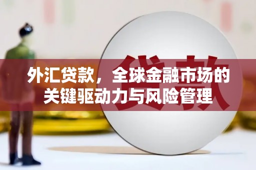 五台外汇贷款，全球金融市场的关键驱动力与风险管理