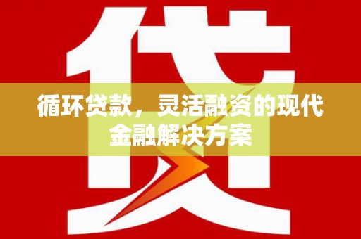 五台循环贷款，灵活融资的现代金融解决方案