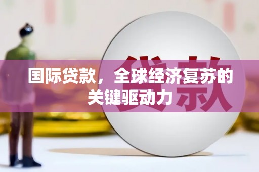 五台国际贷款，全球经济复苏的关键驱动力