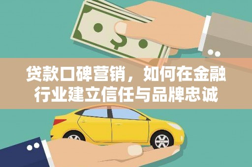 五台贷款口碑营销，如何在金融行业建立信任与品牌忠诚