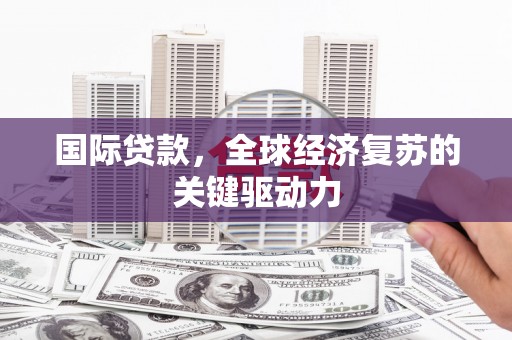 五台国际贷款，全球经济复苏的关键驱动力
