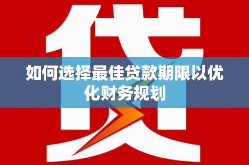 五台如何选择最佳贷款期限以优化财务规划