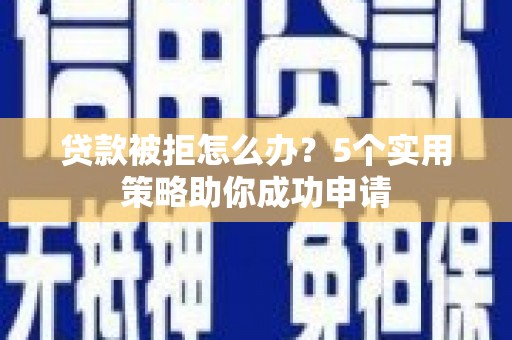五台贷款被拒怎么办？5个实用策略助你成功申请