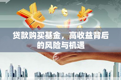 五台贷款购买基金，高收益背后的风险与机遇