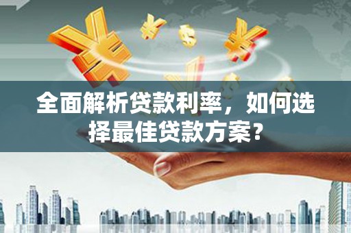 五台全面解析贷款利率，如何选择最佳贷款方案？