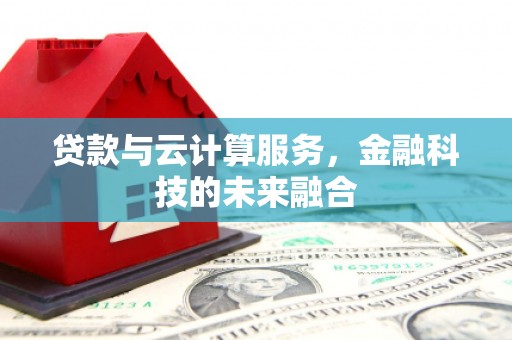 五台贷款与云计算服务，金融科技的未来融合