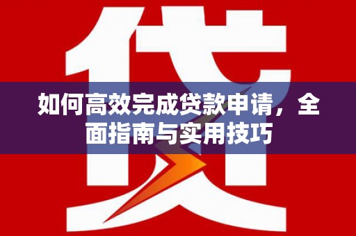 五台如何高效完成贷款申请，全面指南与实用技巧