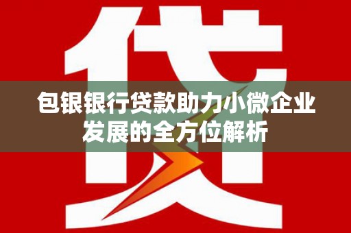 五台包银银行贷款助力小微企业发展的全方位解析