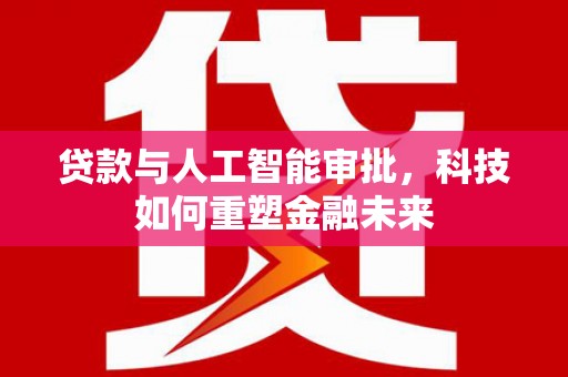 五台贷款与人工智能审批，科技如何重塑金融未来