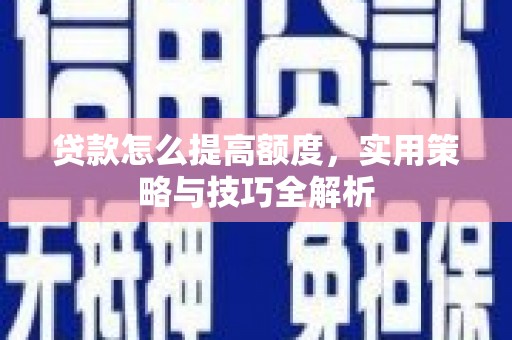 五台贷款怎么提高额度，实用策略与技巧全解析