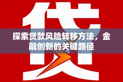 五台探索贷款风险转移方法，金融创新的关键路径