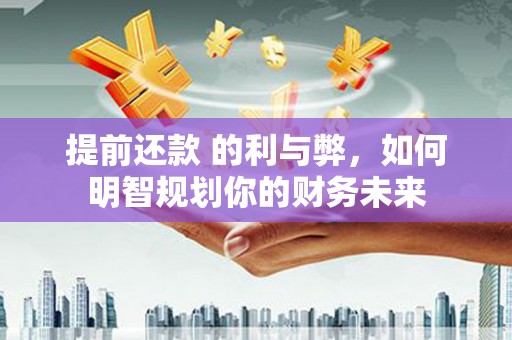 五台提前还款 的利与弊，如何明智规划你的财务未来