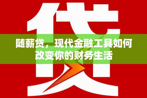 五台随薪贷，现代金融工具如何改变你的财务生活