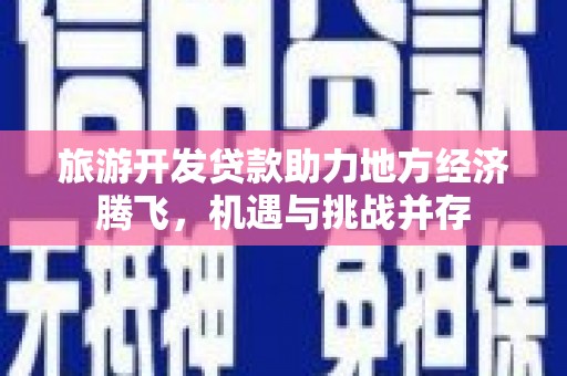 五台旅游开发贷款助力地方经济腾飞，机遇与挑战并存