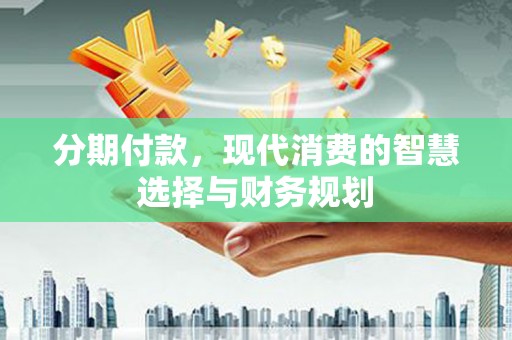 五台分期付款，现代消费的智慧选择与财务规划