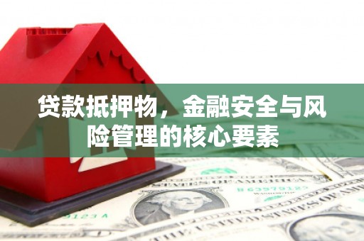 五台贷款抵押物，金融安全与风险管理的核心要素