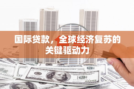 五台国际贷款，全球经济复苏的关键驱动力