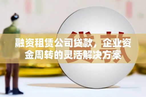 五台融资租赁公司贷款，企业资金周转的灵活解决方案