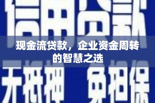 五台现金流贷款，企业资金周转的智慧之选