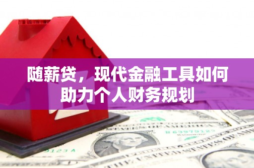 五台随薪贷，现代金融工具如何助力个人财务规划