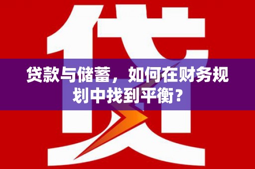 五台贷款与储蓄，如何在财务规划中找到平衡？