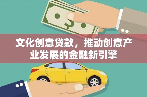五台文化创意贷款，推动创意产业发展的金融新引擎