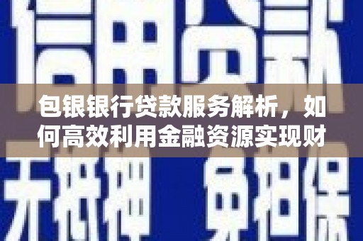 五台包银银行贷款服务解析，如何高效利用金融资源实现财富增长