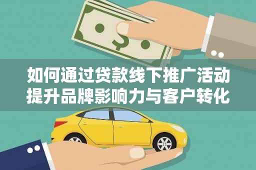 五台如何通过贷款线下推广活动提升品牌影响力与客户转化率