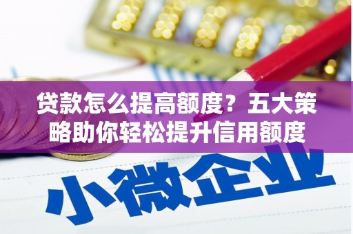 五台贷款怎么提高额度？五大策略助你轻松提升信用额度