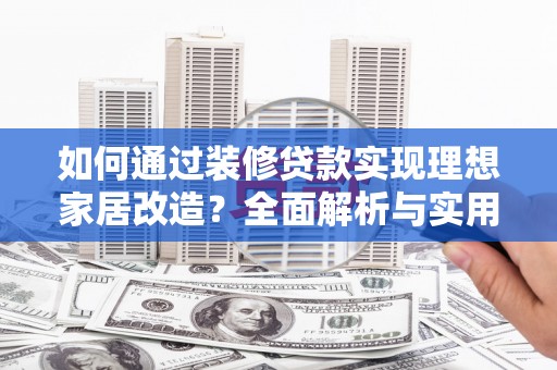 五台如何通过装修贷款实现理想家居改造？全面解析与实用指南