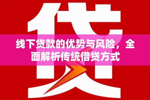 五台线下贷款的优势与风险，全面解析传统借贷方式