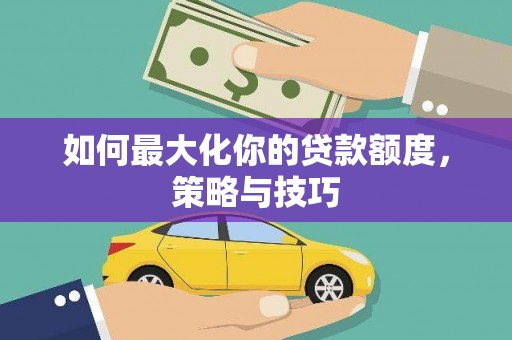 五台如何最大化你的贷款额度，策略与技巧