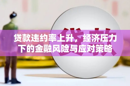 五台贷款违约率上升，经济压力下的金融风险与应对策略