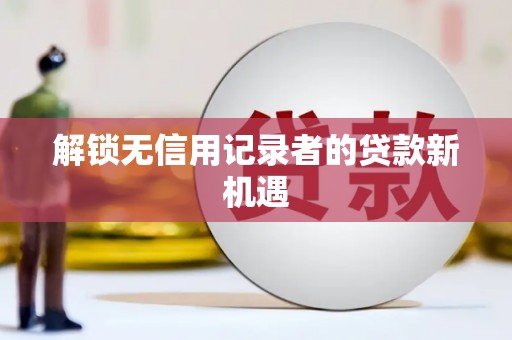 五台解锁无信用记录者的贷款新机遇
