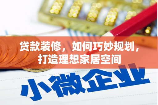 五台贷款装修，如何巧妙规划，打造理想家居空间
