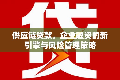 五台供应链贷款，企业融资的新引擎与风险管理策略