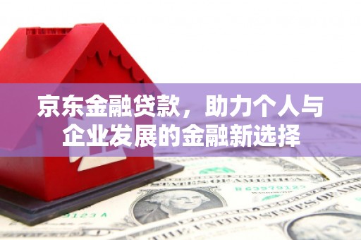 五台京东金融贷款，助力个人与企业发展的金融新选择