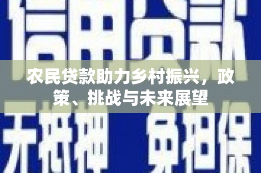 五台农民贷款助力乡村振兴，政策、挑战与未来展望