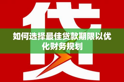 五台如何选择最佳贷款期限以优化财务规划