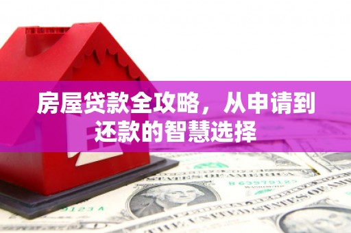 五台房屋贷款全攻略，从申请到还款的智慧选择