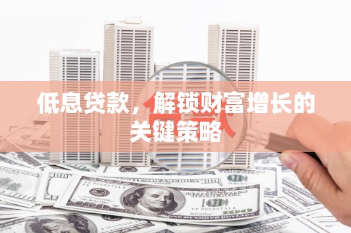 五台低息贷款，解锁财富增长的关键策略