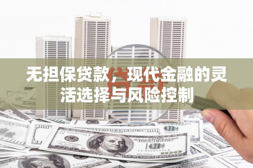 五台无担保贷款，现代金融的灵活选择与风险控制