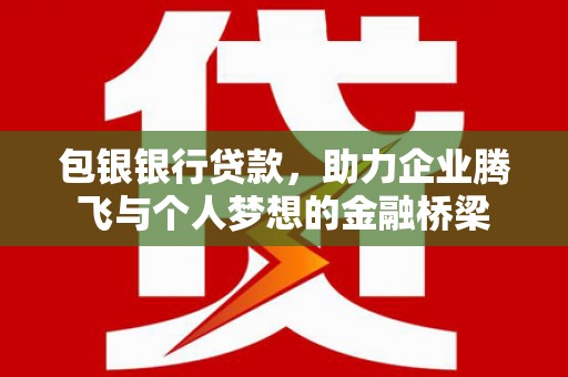 五台包银银行贷款，助力企业腾飞与个人梦想的金融桥梁