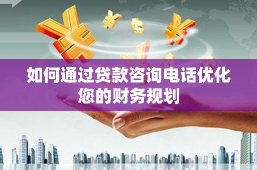 五台如何通过贷款咨询电话优化您的财务规划