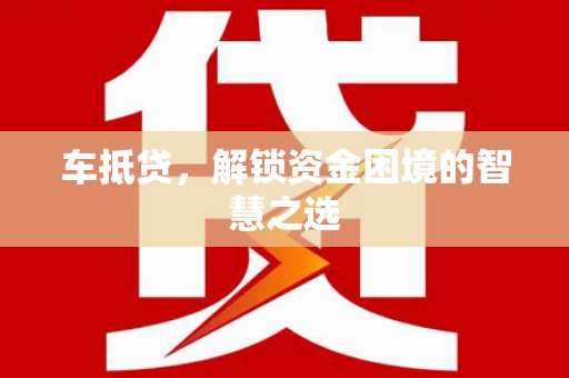 五台车抵贷，解锁资金困境的智慧之选