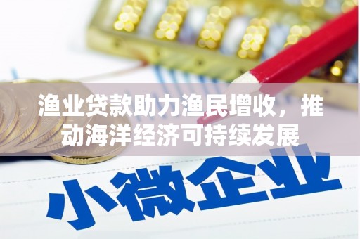 五台渔业贷款助力渔民增收，推动海洋经济可持续发展