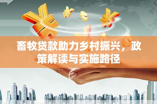 五台畜牧贷款助力乡村振兴，政策解读与实施路径